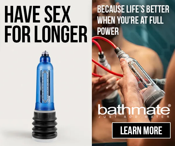 Advertisement: Bathmate - Have sex for longer, hydro pump for men's sexual wellness, because life's better when you're at full power
